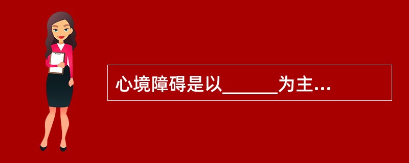 心境障碍是以______为主要特征的一组疾病。临床上主要表现为______，伴有