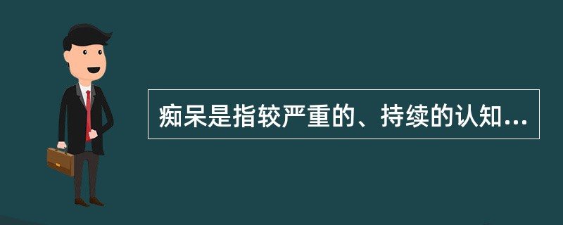 痴呆是指较严重的、持续的认知障碍。临床上以缓慢出现的智能减退为主要特征，伴有不同