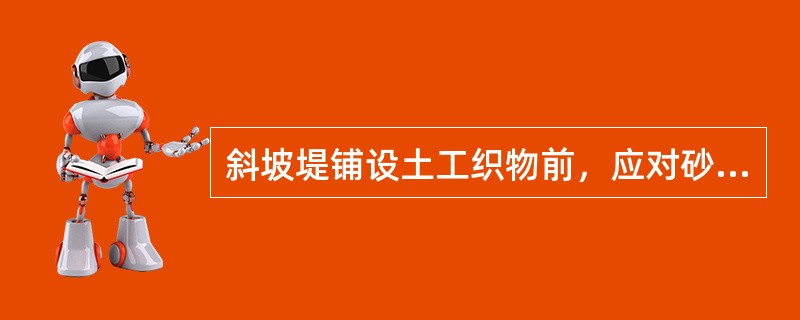 斜坡堤铺设土工织物前，应对砂垫层进行整平，其局部高差()。