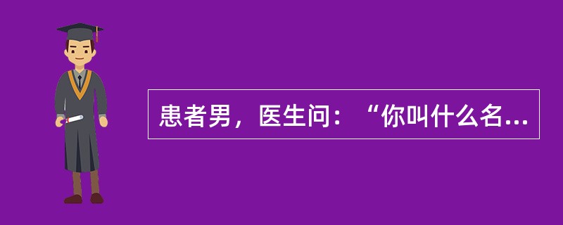 患者男，医生问：“你叫什么名字？”患者答“我叫×民，人民民主，老百姓翻身做主人，