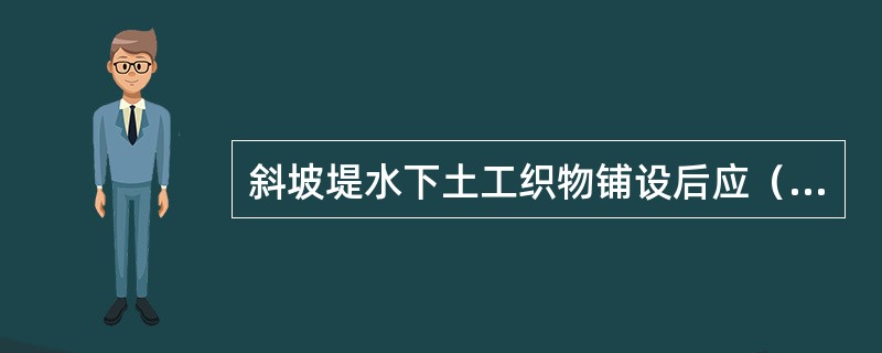 斜坡堤水下土工织物铺设后应（）。