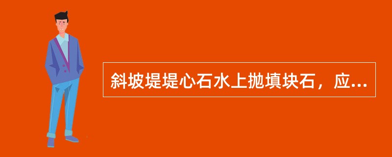 斜坡堤堤心石水上抛填块石，应根据水深、水流和波浪等自然条件对块石产生的（）的影响