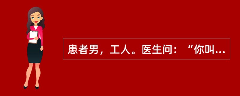 患者男，工人。医生问：“你叫什么名字？”答：“你上课，水流哗哗响，人民都兴高采烈