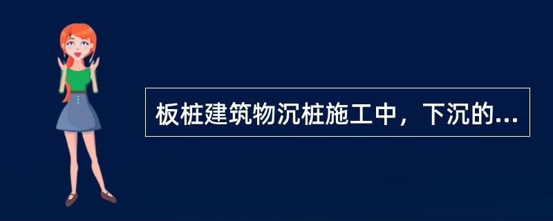 板桩建筑物沉桩施工中，下沉的板桩将邻近已沉的板桩“上浮”时，对“上浮”的板桩，应