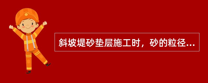 斜坡堤砂垫层施工时，砂的粒径应符合设计要求，含泥量不宜大于（）。