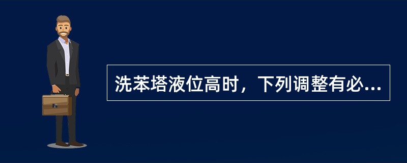 洗苯塔液位高时，下列调整有必要的是（）。