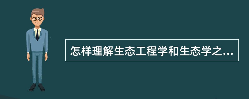 怎样理解生态工程学和生态学之间的关系？