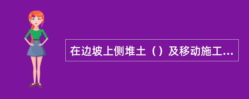 在边坡上侧堆土（）及移动施工机械时，应与边坡边缘保持一定距离。当土质良好时，堆土