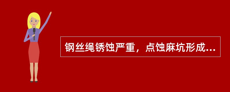 钢丝绳锈蚀严重，点蚀麻坑形成沟纹，外层钢丝松动，（）。