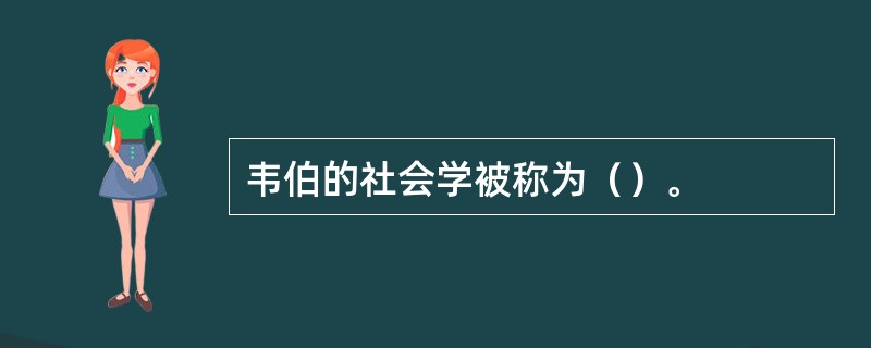 韦伯的社会学被称为（）。