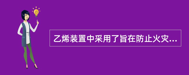 乙烯装置中采用了旨在防止火灾爆炸发生、扩展的安全设施，主要包括（）。