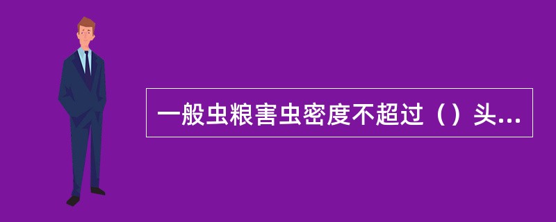 一般虫粮害虫密度不超过（）头，其中主要害虫头数不超过（）头。