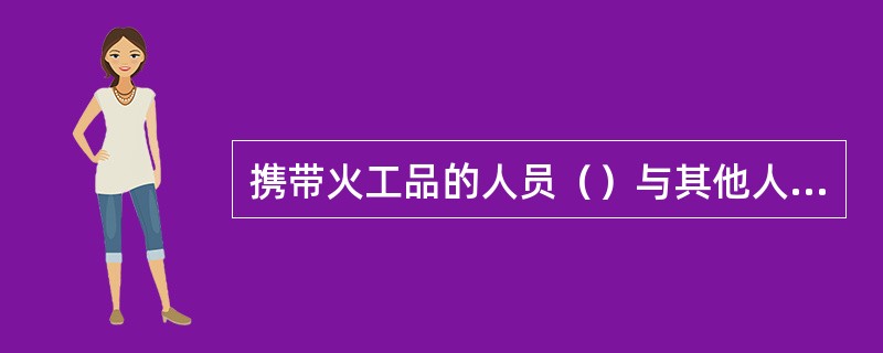 携带火工品的人员（）与其他人员混乘人车。