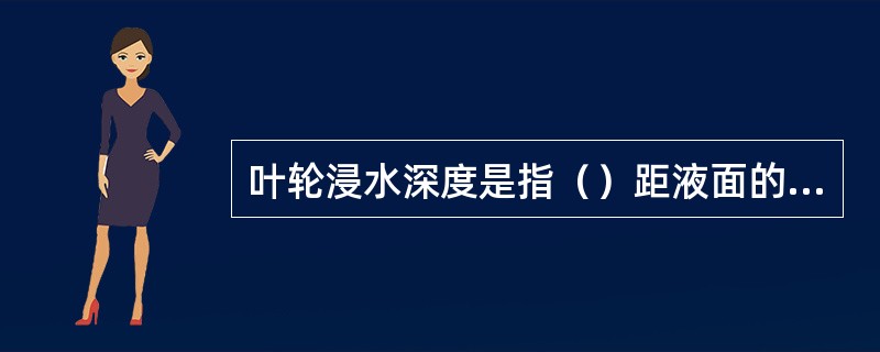 叶轮浸水深度是指（）距液面的距离。