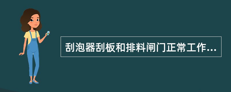 刮泡器刮板和排料闸门正常工作时应处于（）工作状态。