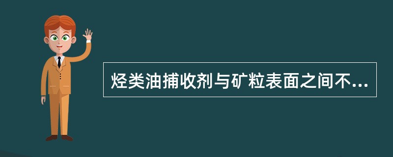 烃类油捕收剂与矿粒表面之间不发生化学反应，药剂是以物理吸附的形式附着在矿粒表面。