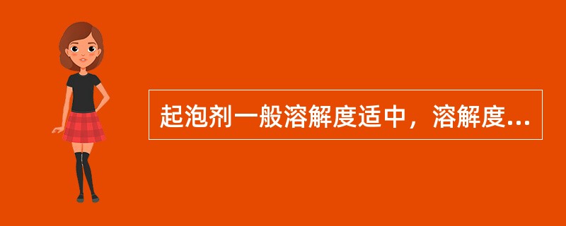 起泡剂一般溶解度适中，溶解度过大或过小都是不利的。