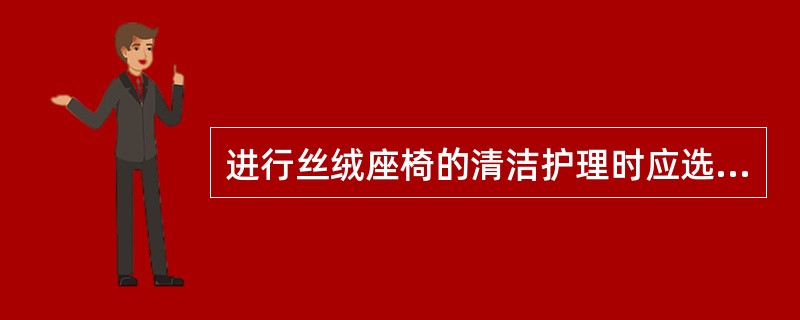 进行丝绒座椅的清洁护理时应选用的清洁剂（）。