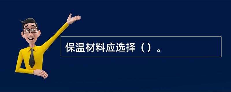 保温材料应选择（）。