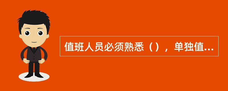 值班人员必须熟悉（），单独值班人员或值班负责人还应有（）经验。