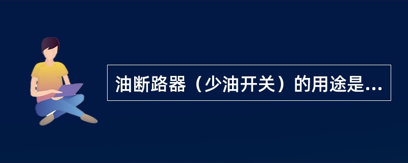 油断路器（少油开关）的用途是什么？