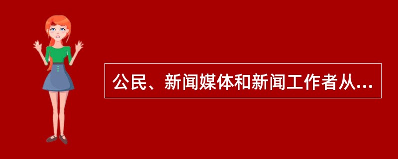 公民、新闻媒体和新闻工作者从事新闻传播活动的权利主要体现在哪几个方面