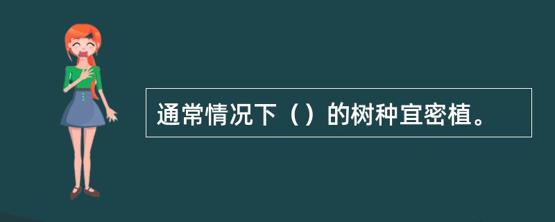 通常情况下（）的树种宜密植。