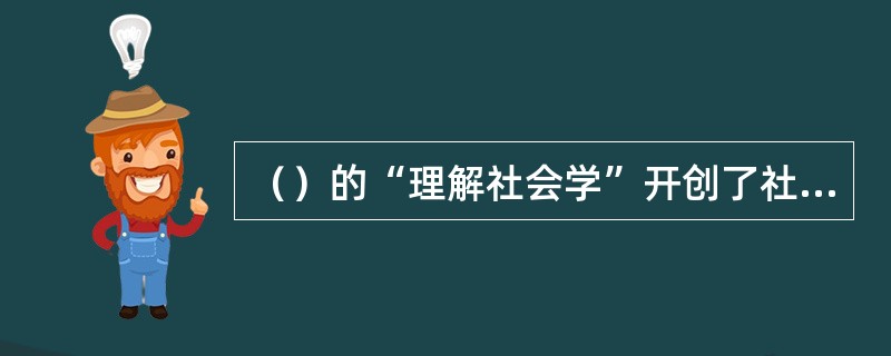 （）的“理解社会学”开创了社会学中的反实证主义传统，与孔德、迪尔凯姆等为代表的实