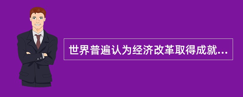 世界普遍认为经济改革取得成就最辉煌的国家是（）