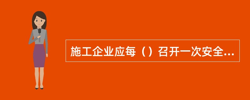 施工企业应每（）召开一次安全工作会议，贯彻上级有关安全工作的要求；研究制订安全目