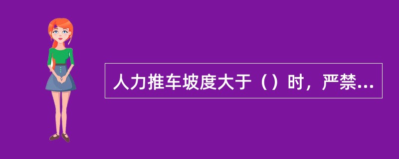 人力推车坡度大于（）时，严禁推车。