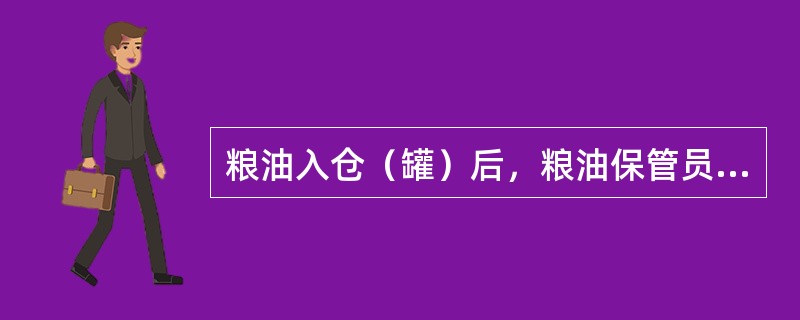 粮油入仓（罐）后，粮油保管员要及时建立粮油保管账，准确填写责任仓廒（罐）的账、卡