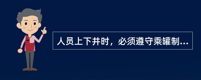 人员上下井时，必须遵守乘罐制度，听从把钩工指挥。