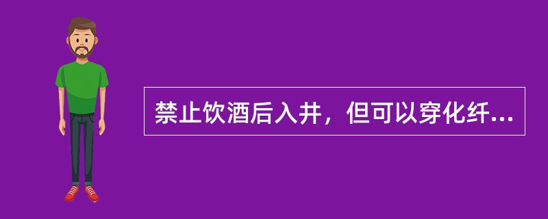 禁止饮酒后入井，但可以穿化纤衣入井