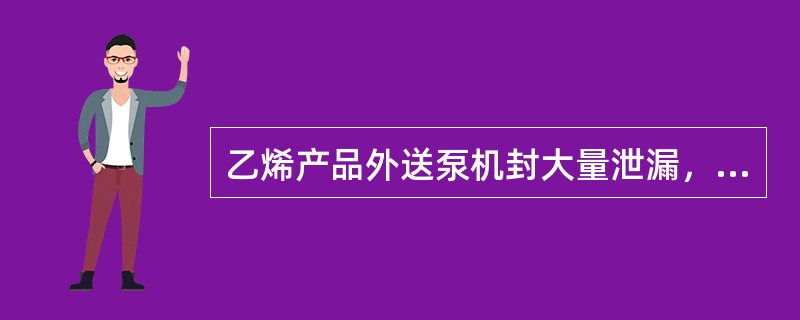 乙烯产品外送泵机封大量泄漏，人已无法靠近时，操作人员处理正确的有（）。