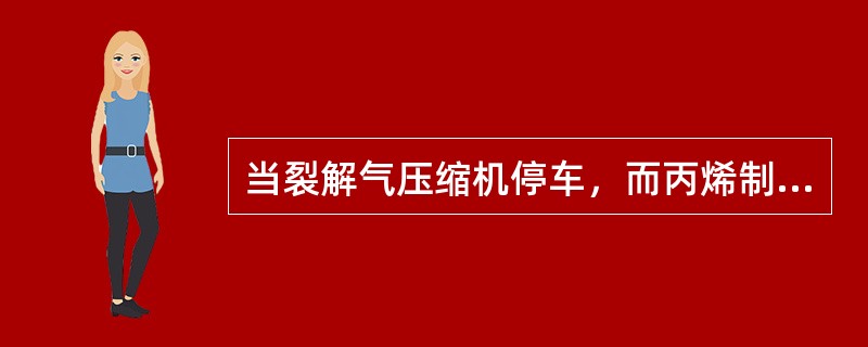 当裂解气压缩机停车，而丙烯制冷压缩机正常运转时，分离处理正确的有（）。