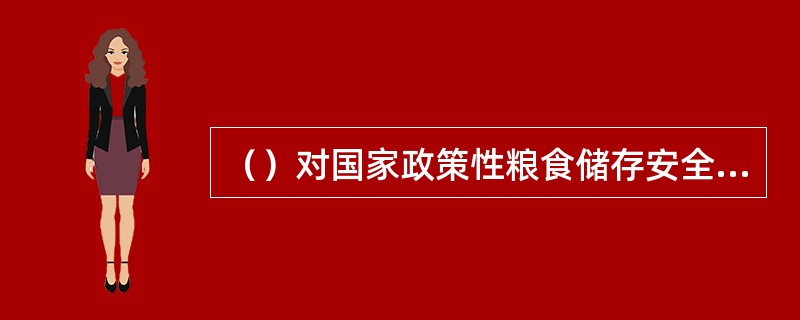 （）对国家政策性粮食储存安全承担主体责任。