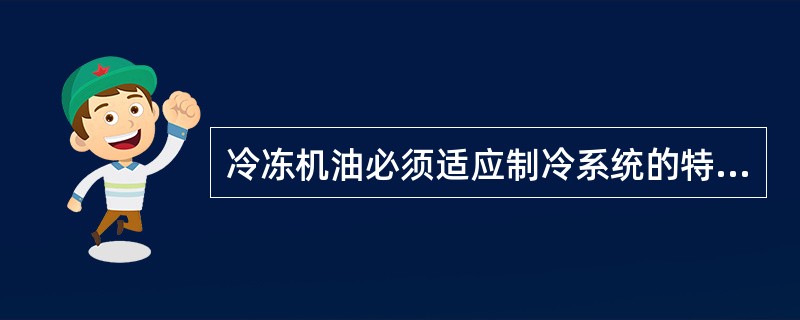 冷冻机油必须适应制冷系统的特殊要求，能够（）；