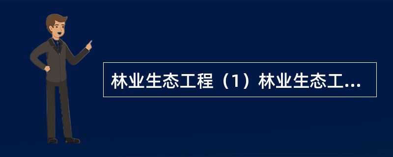 林业生态工程（1）林业生态工程是环境与生态保护、修复和改善的重要组成部分。它是在