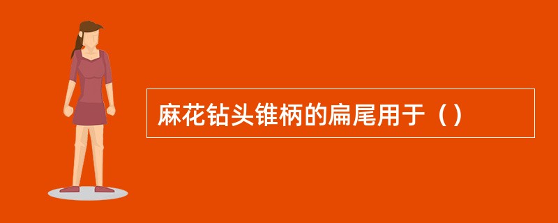 麻花钻头锥柄的扁尾用于（）