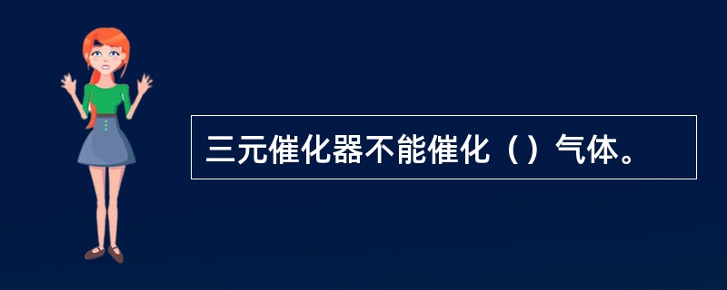 三元催化器不能催化（）气体。