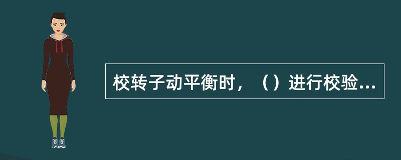 校转子动平衡时，（）进行校验工作。