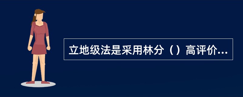 立地级法是采用林分（）高评价立地质量的方法。