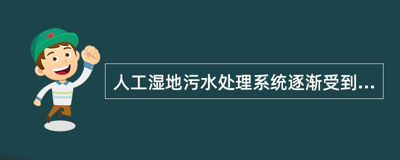 人工湿地污水处理系统逐渐受到重视。人工湿地是将污水、污泥有控制地投放到人工建造的