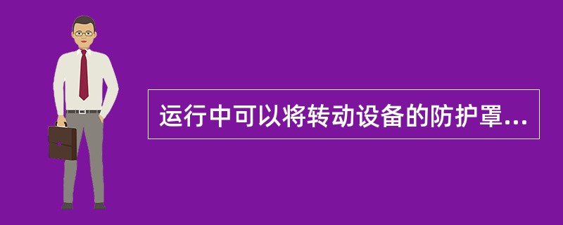 运行中可以将转动设备的防护罩打开，或将手伸入遮栏内；戴手套或用抹布对转动部分进行