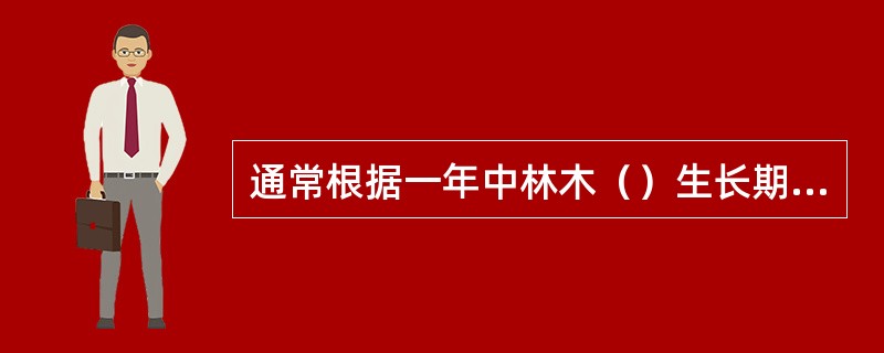 通常根据一年中林木（）生长期的长短，把林木分成前期生长类型和全期生长类型。