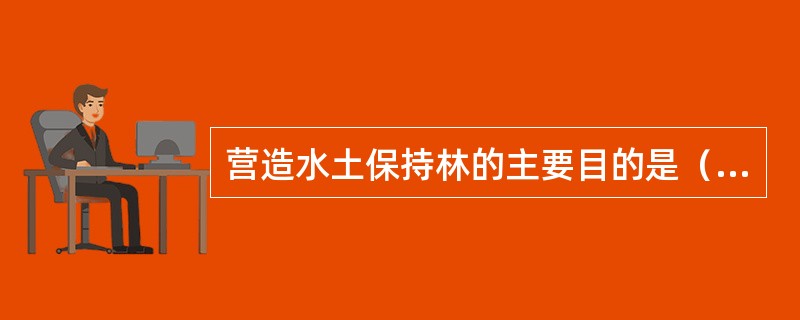 营造水土保持林的主要目的是（）。