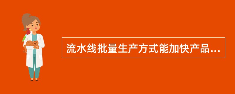 流水线批量生产方式能加快产品的生产速度，那个汽车公司在本世纪初就创举性地开始了这