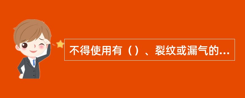 不得使用有（）、裂纹或漏气的橡胶软管。如发现有漏气现象时应将其损坏部分切除，不得