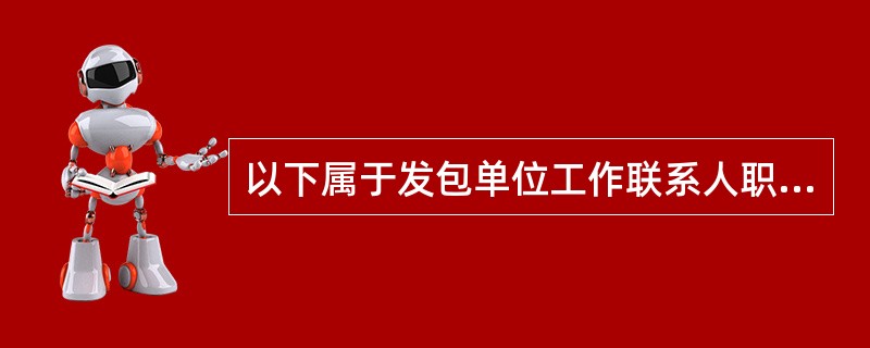 以下属于发包单位工作联系人职责的是（）。